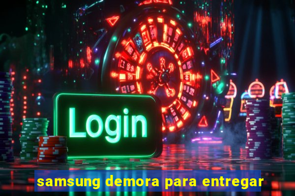 samsung demora para entregar